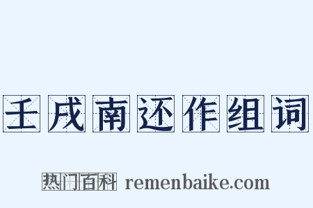 壬戌南还作组词是什么意思的图片